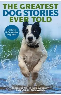 The Greatest Dog Stories Ever Told: Thirty-Six Unforgettable Dog Tales - Patricia M. Sherwood
