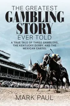 The Greatest Gambling Story Ever Told: A True Tale of Three Gamblers, The Kentucky Derby, and the Mexican Cartel, Paperback/Mark Paul