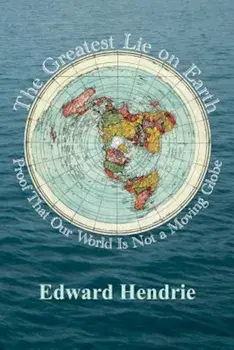 The Greatest Lie on Earth: Proof That Our World Is Not a Moving Globe, Paperback/Edward Hendrie