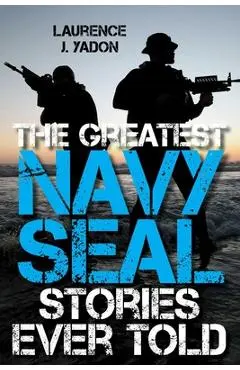 The Greatest Navy SEAL Stories Ever Told - Laurence J. Yadon