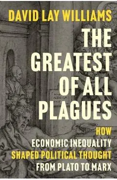 The Greatest of All Plagues: How Economic Inequality Shaped Political Thought from Plato to Marx - David Lay Williams