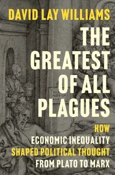 The Greatest of All Plagues. How Economic Inequality Shaped Political Thought from Plato to Marx, Hardback/David Lay Williams