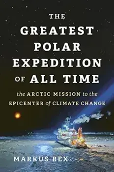 The Greatest Polar Expedition of All Time. The Arctic Mission to the Epicenter of Climate Change, Hardback/Markus Rex