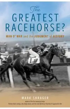 The Greatest Racehorse?: Man O' War and the Judgment of History - Mark Shrager