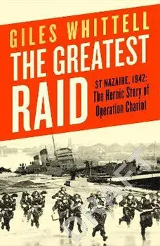 The Greatest Raid. St Nazaire, 1942: The Heroic Story of Operation Chariot, Paperback/Giles Whittell