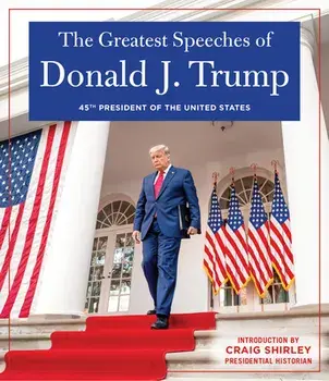 THE GREATEST SPEECHES OF PRESIDENT DONALD J. TRUMP. 45TH PRESIDENT OF THE UNITED STATES OF AMERICA with an Introduction by Presidential Historian Craig Shirly, Hardback/Donald J. Trump