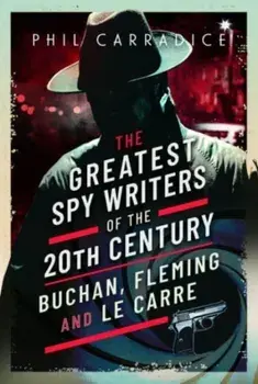 The Greatest Spy Writers of the 20th Century. Buchan, Fleming and Le Carre, Hardback/Phil Carradice