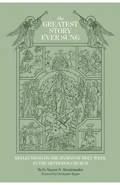 The Greatest Story Ever Sung: Reflections on the Hymns of Holy Week in the Orthodox Church - Stavros N. Akrotirianakis