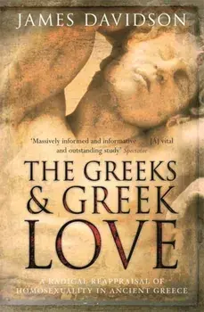 The Greeks And Greek Love. A Radical Reappraisal of Homosexuality In Ancient Greece, Paperback/James Davidson