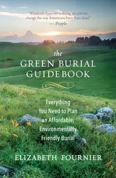 The Green Burial Guidebook: Everything You Need to Plan an Affordable, Environmentally Friendly Burial, Paperback/Elizabeth Fournier
