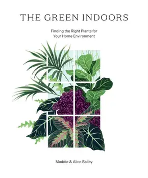 The Green Indoors: Finding the Right Plants for Your Home Environment, Hardcover/Maddie Bailey