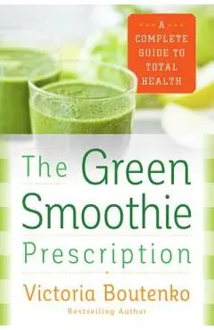 The Green Smoothie Prescription: A Complete Guide to Total Health - Victoria Boutenko