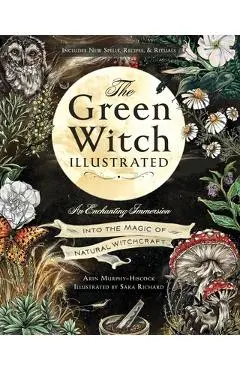 The Green Witch Illustrated: An Enchanting Immersion Into the Magic of Natural Witchcraft - Arin Murphy-hiscock