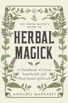 The Green Witch's Guide to Herbal Magick. A Handbook of Green Hearthcraft and Plant-Based Spellcraft, Hardback/Annabel Margaret