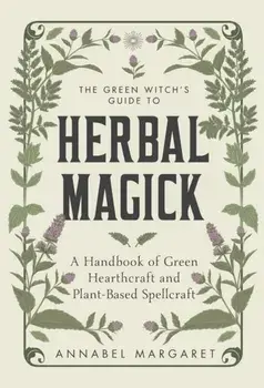 The Green Witch's Guide to Herbal Magick. A Handbook of Green Hearthcraft and Plant-Based Spellcraft, Hardback/Annabel Margaret