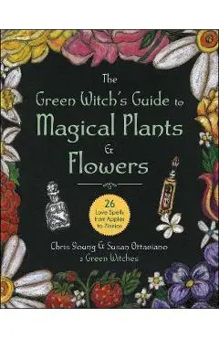 The Green Witch's Guide to Magical Plants & Flowers: 26 Love Spells from Apples to Zinnias - Chris Young