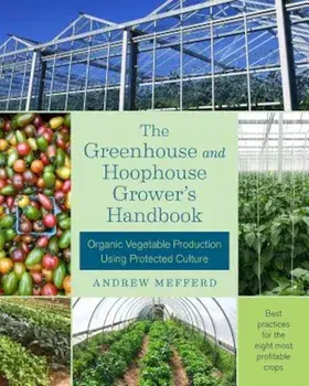 The Greenhouse and Hoophouse Grower's Handbook: Organic Vegetable Production Using Protected Culture, Paperback/Andrew Mefferd