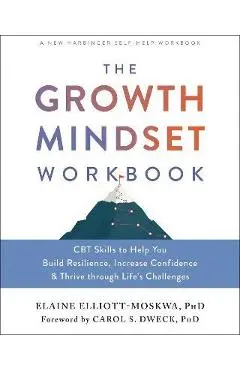 The Growth Mindset Workbook: CBT Skills to Help You Build Resilience, Increase Confidence, and Thrive Through Life's Challenges - Elaine Elliott-moskwa
