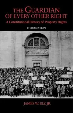 The Guardian of Every Other Right: A Constitutional History of Property Rights - James W. Ely