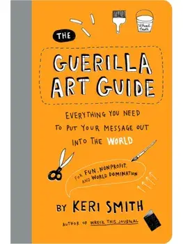 The Guerilla Art Guide. Everything You Need to Put Your Message Out into the World—For Fun, Nonprofit, and World Domination, Paperback/Keri Smith