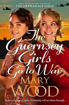 The Guernsey Girls Go to War. A heart-breaking historical novel of two friends torn apart by war, Paperback/Mary Wood