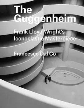 The Guggenheim: Frank Lloyd Wright's Iconoclastic Masterpiece, Hardcover/Francesco Dal Co