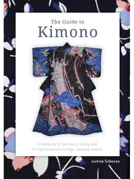 The Guide to Kimono. A Handbook to Identifying, Dating, and Pricing Antique and Vintage Japanese Kimono, Paperback/Justine Sobocan