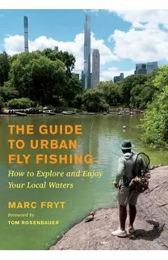 The Guide to Urban Fly Fishing: How to Explore and Enjoy Your Local Waters - Marc Fryt