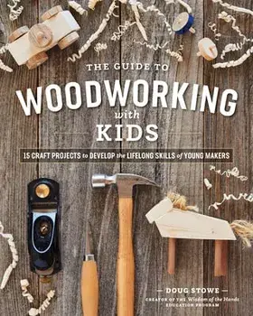 The Guide to Woodworking with Kids: Craft Projects to Develop the Lifelong Skills of Young Makers, Paperback/Doug Stowe