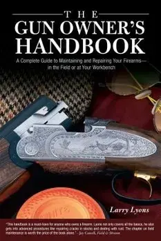 The Gun Owner's Handbook: A Complete Guide to Maintaining and Repairing Your Firearms--In the Field or at Your Workbench, Hardcover/Larry Lyons