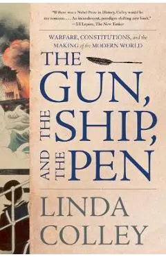 The Gun, the Ship, and the Pen: Warfare, Constitutions, and the Making of the Modern World - Linda Colley
