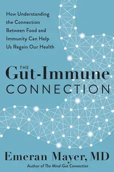 The Gut-Immune Connection: How Understanding the Connection Between Food and Immunity Can Help Us Regain Our Health/Emeran Mayer
