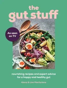 The Gut Stuff. Nourishing Recipes and Expert Advice for a Happy and Healthy Gut, Hardback/Alana Macfarlane
