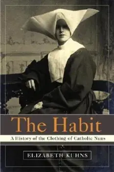 The Habit: A History of the Clothing of Catholic Nuns, Paperback/Elizabeth Kuhns