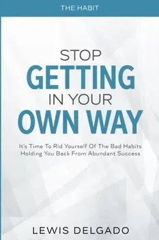 The Habit: Stop Getting In Your Own Way - It's Time To Rid Yourself Of The Bad Habits Holding You Back From Abundant, Paperback/Lewis Delgado