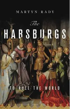 The Habsburgs: To Rule the World - Martyn Rady