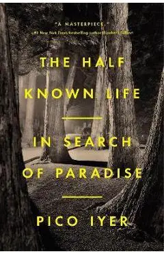 The Half Known Life: In Search of Paradise - Pico Iyer
