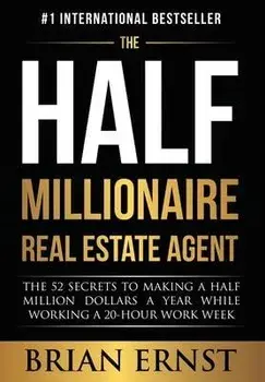The Half Millionaire Real Estate Agent: The 52 Secrets to Making a Half Million Dollars a Year While Working a 20-Hour Work Week, Hardcover/Brian Ernst