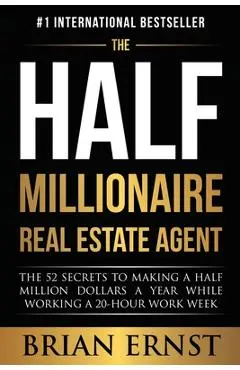 The Half Millionaire Real Estate Agent: The 52 Secrets to Making a Half Million Dollars a Year While Working a 20-Hour Work Week - Brian Ernst