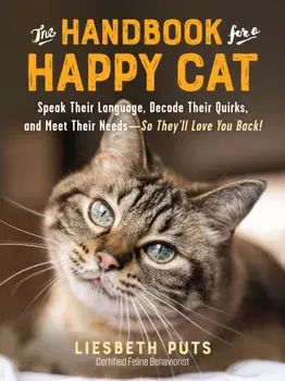 The Handbook for a Happy Cat: Speak Their Language, Decode Their Quirks, and Meet Their Needs--So They'll Love You Back!/Liesbeth Puts