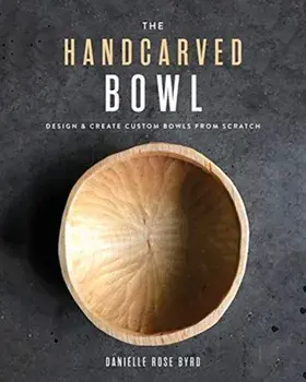 The Handcarved Bowl: Design & Create Custom Bowls from Scratch, Paperback/Danielle Rose Byrd