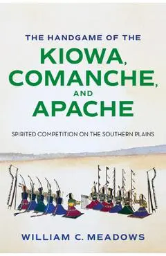 The Handgame of the Kiowa, Comanche, and Apache: Spirited Competition on the Southern Plains - William C. Meadows