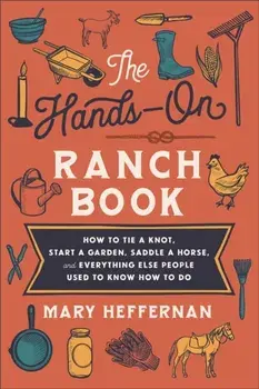 The Hands-On Ranch Book - How to Tie a Knot, Start a Garden, Saddle a Horse, and Everything Else People Used to Know How to Do, Paperback/Mary Heffernan