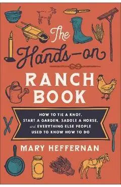 The Hands-On Ranch Book: How to Tie a Knot, Start a Garden, Saddle a Horse, and Everything Else People Used to Know How to Do - Mary Heffernan