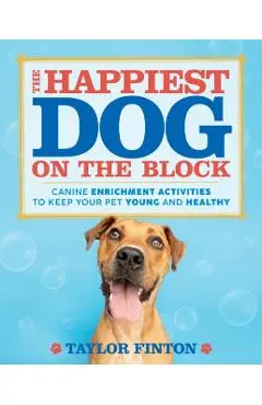 The Happiest Dog on the Block: Canine Enrichment Activities to Keep Your Pet Young and Healthy - Taylor Finton