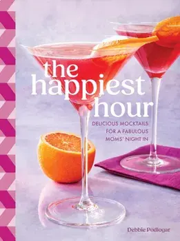 The Happiest Hour. Delicious Mocktails for a Fabulous Moms’ Night In, Hardback/Debbie Podlogar