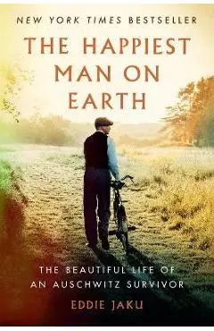 The Happiest Man on Earth: The Beautiful Life of an Auschwitz Survivor - Eddie Jaku