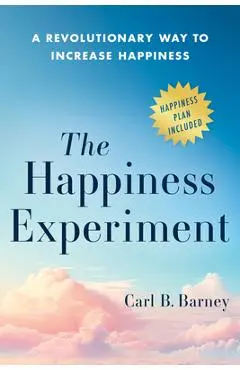 The Happiness Experiment: A Revolutionary Way to Increase Happiness - Carl B. Barney