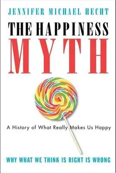 The Happiness Myth: The Historical Antidote to What Isn't Working Today, Paperback/Jennifer Hecht