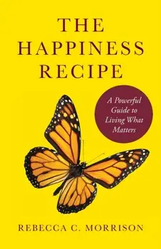 The Happiness Recipe: A Powerful Guide to Living What Matters, Paperback/Rebecca C. Morrison